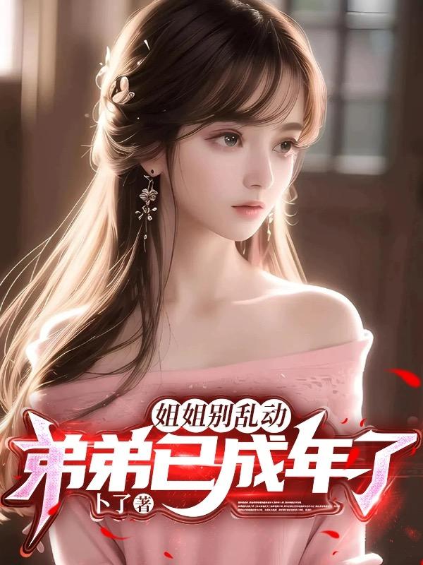 姐姐别乱动,弟弟已成年了!